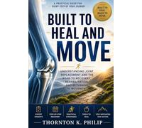 BUILT TO HEAL AND MOVE: Understanding Joint Replacement and the Road to Recovery, Rehabilitation, and Returning to Movement