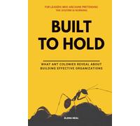 BUILT TO HOLD: What Ant Colonies Reveal About Building Effective Organizations