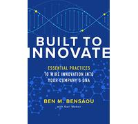 Built to Innovate: Essential Practices to Wire Innovation into Your Company’s DNA