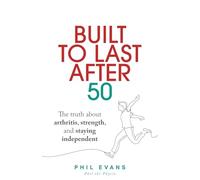 Built to Last After 50: The truth about arthritis, strength, and staying independent