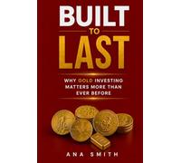 BUILT TO LAST: Why Gold Investing Matters More Than Ever Before (The Long-Term Wealth Series)