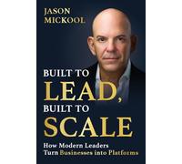 Built to Lead, Built to Scale: How Modern Leaders Turn Businesses into Platforms