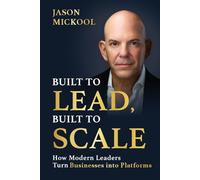Built to Lead, Built to Scale: How Modern Leaders Turn Businesses into Platforms