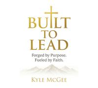 Built to Lead: Forged by Purpose. Fueled by Faith.