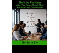 Built to Perform: Align Your Team, Unlock Their Potential, and Drive Results