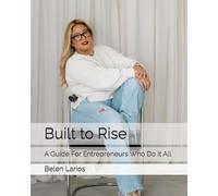 Built to Rise: A Guide For Entrepreneurs Who Do It All