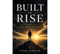 BUILT TO RISE: MASTER YOUR MIND AND BUILD THE DISCIPLINE TO CREATE LASTING SUCCESS
