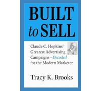 BUILT to SELL: Claude C. Hopkins' Greatest Advertising Campaigns-Decoded for the Modern Marketer