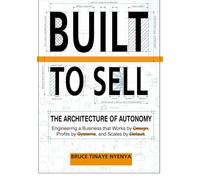 Built To Sell : The Architecture of Autonomy: Engineering a Business that Works by Design Profits by Systems, and Scales by Default