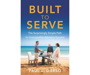Built to Serve: The Surprisingly Simple Path to Unstoppable Advisory Success