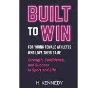 Built to Win: For Young Female Athletes Who Love Their Game: Strength, Confidence, and Success in Sport and Life