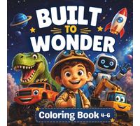 Built to Wonder: Coloring Book for Boys Ages 4-6: Big Machines, Dinosaurs, Robots, Vehicles, Space Adventures & Positive Affirmations