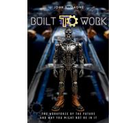 Built To Work: The Workforce Of The Future And Why You Might Not Be In It