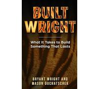 Built Wright: What It Takes to Build Something That Lasts