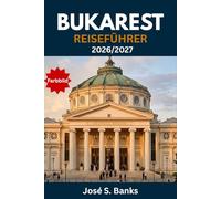 BUKAREST REISEFÜHRER 2026/2027: Rumäniens Hauptstadt unbesorgt erkunden: Ausgewählte Viertel, Restaurants, Museen und Transporttipps für Erstbesucher