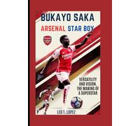Bukayo Saka: Arsenal Star Boy: Versatility And Vision, The Making Of A Superstar