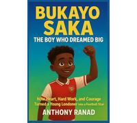 Bukayo Saka The Boy Who Dreamed Big: How Heart, Hard Work, and Courage Turned a Young Londoner into a Football Star