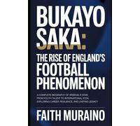 BUKAYO SAKA: The Rise of England’s Football Phenomenon: A Complete Biography of Arsenal’s Star, From Youth Talent to International Icon, Exploring Career, Mental Resilience, and Lasting Legacy