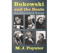 Bukowski and the Beats: An Extended Essay on the Life and Work of Charles Bukowski
