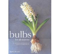 Bulbs for All Seasons: An Inspiring Guide to Growing and Gardening Throughout the Year