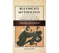Bulfinch's Mythology (Illustrated): The Age of Fable-The Age of Chivalry-Legends of Charlemagne complete in one volume