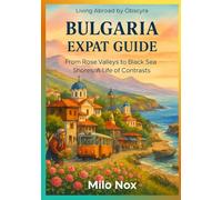 Bulgaria Expat Guide: From Rose Valleys to Black Sea Shores: A Life of Contrasts (Living Abroad by Obscyra)