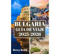 BULGARIA GUÍA DE VIAJE 2025-2026 (A TODO COLOR): Un viaje a través de antiguas fortalezas, majestuosas montañas y el alma eterna de los Balcanes