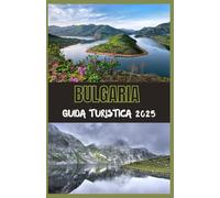 BULGARIA Guida Turistica 2025: La tua guida definitiva alla scoperta della storia, della natura e del fascino moderno della Bulgaria nel 2025
