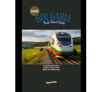 Bulgaria Train Travel Guide 2026: A Complete Rail Guide to Bulgaria’s Cities, Scenic Routes, and Hidden Gems (Explore the World by Train in 2026)