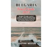 Bulgaria Travel Guide 2025: Navigate Through a Land of Contrasts - Where Bustling Urban Centers meet Serene Countryside and Timeless History Lives on