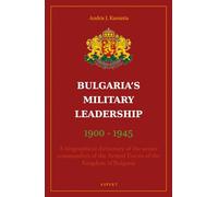 Bulgaria's Military Leaderschip 1900-1945: A biographical dictionary of the senior commanders of the Armed Forces of the Kingdom of Bulgaria