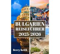 BULGARIEN REISEFÜHRER 2025-2026 (VOLLFARBE): Eine Reise durch alte Festungen, majestätische Berge und die zeitlose Seele des Balkans
