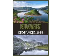 BULGARIEN Reiseführer 2025: Ihr ultimativer Leitfaden zur Entdeckung der Geschichte, Natur und des modernen Charmes Bulgariens im Jahr 2025