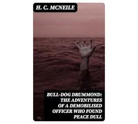 Bull-dog Drummond: The Adventures of a Demobilised Officer Who Found Peace Dull