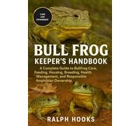 BULL FROG KEEPER'S HANDBOOK: A Complete Guide to Bullfrog Care, Feeding, Housing, Breeding, Health Management, and Responsible Amphibian Ownership