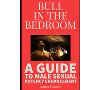 BULL IN THE BEDROOM: A GUIDE TO MALE SEXUAL POTENCY ENHANCEMENT