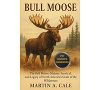 BULL MOOSE: The Bull Moose: Majesty, Survival, and Legacy of North America's Giant of the Wilderness.