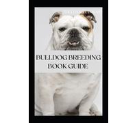 BULLDOG BREEDING BOOK GUIDE: The Complete Guide To Training, Grooming And Taking Good Care Of Your Bulldog