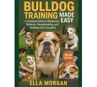 Bulldog Training Made Easy: A Complete Guide to Obedience, Behavior, Housebreaking, and Building Daily Discipline