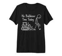 Bulldozer Humor No Time Today Operator Construction Drivers Premium T-Shirt