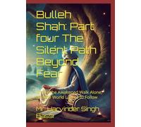 Bulleh Shah: Part four The Silent Path Beyond Fear: Where the Awakened Walk Alone, and the World Learns to Follow