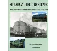 Bulleid And The Turf Burner: And Other Experiments With Irish Steam Traction