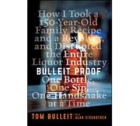 Bulleit Proof: How I Took a 150-Year-Old Family Recipe and a Revolver, and Disrupted the Entire Liquor Industry One Bottle, One Sip, One Handshake at a Time