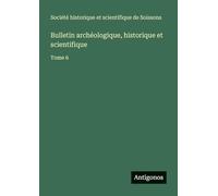 Bulletin archéologique, historique et scientifique: Tome 6
