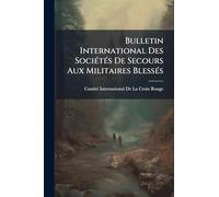 Bulletin International Des SociÃ(c)tÃ(c)s De Secours Aux Militaires BlessÃ(c)s