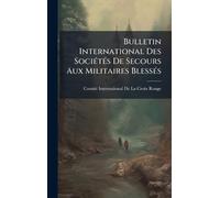 Bulletin International Des SociÃ(c)tÃ(c)s De Secours Aux Militaires BlessÃ(c)s