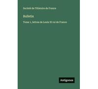 Bulletin: Tome 1, lettres de Louis XI roi de France