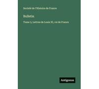 Bulletin: Tome 3, Lettres de Louis XI, roi de France