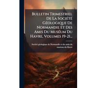 Bulletin Trimestriel De La Société Géologique De Normandie Et Des Amis Du Muséum Du Havre, Volumes 19-21...