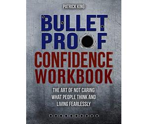 Bulletproof Confidence: The Art of Not Caring What People Think and Living Fearlessly WORKBOOK